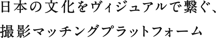 日本の文化をヴィジュアルで繋ぐ、撮影マッチングプラットフォーム